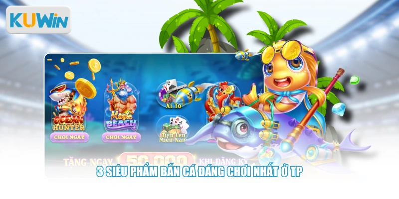 3 siêu phẩm bắn cá đáng chơi nhất ở TP