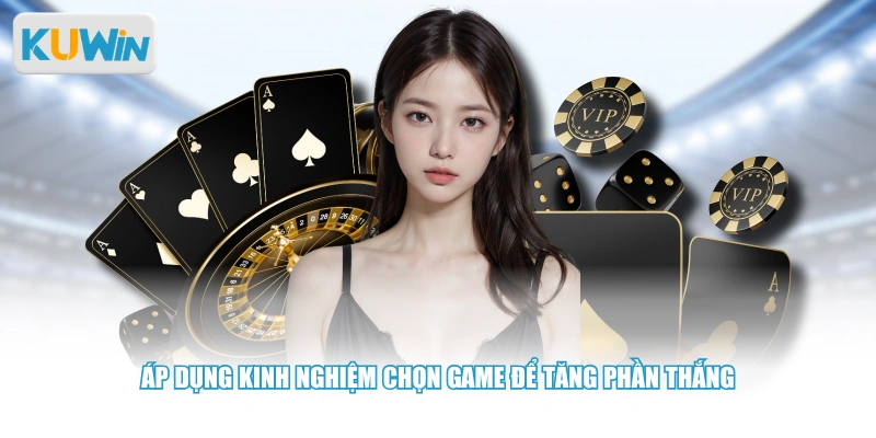 Áp dụng kinh nghiệm chọn game để tăng phần thắng