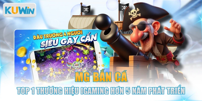 MG Bắn Cá - Top 1 Thương Hiệu IGaming Hơn 5 Năm Phát Triển