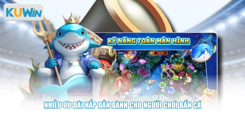 Nhiều ưu đãi hấp dẫn dành cho người chơi bắn cá 