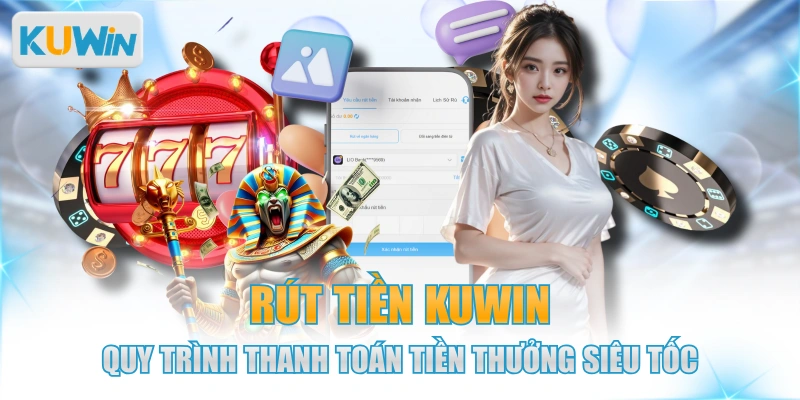 Rút Tiền KUWIN - Quy Trình Thanh Toán Tiền Thưởng Siêu Tốc