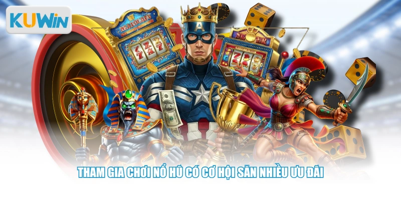 Tham gia chơi nổ hũ có cơ hội săn nhiều ưu đãi