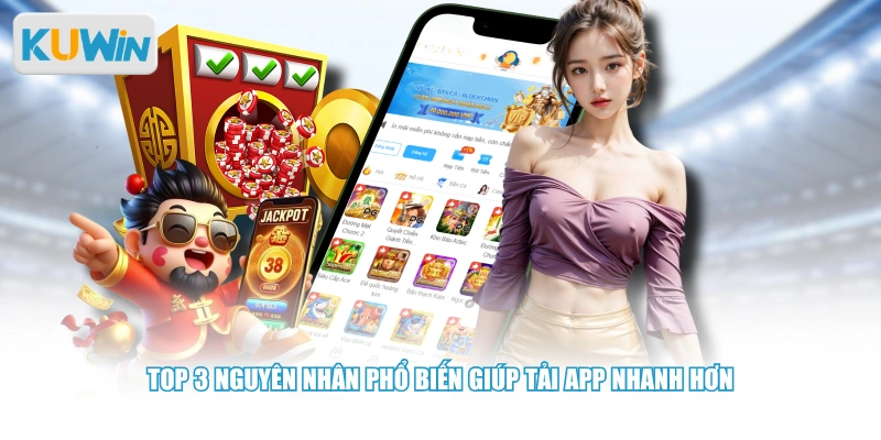 Top 3 nguyên nhân phổ biến giúp tải app nhanh hơn