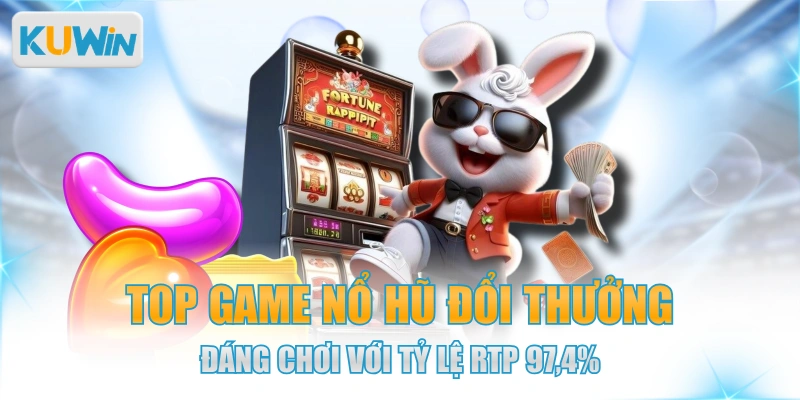 Top Game Nổ Hũ Đổi Thưởng Đáng Chơi Với Tỷ Lệ RTP 97,4%